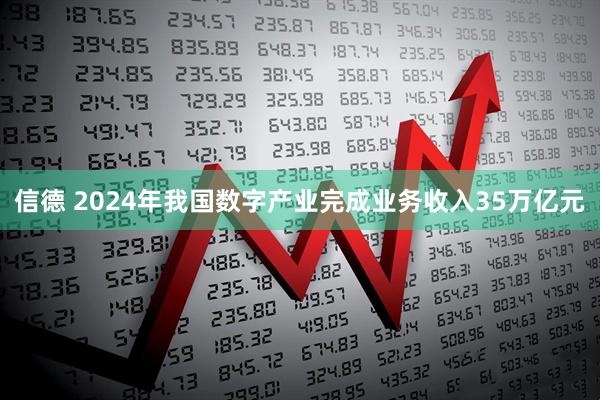 信德 2024年我国数字产业完成业务收入35万亿元