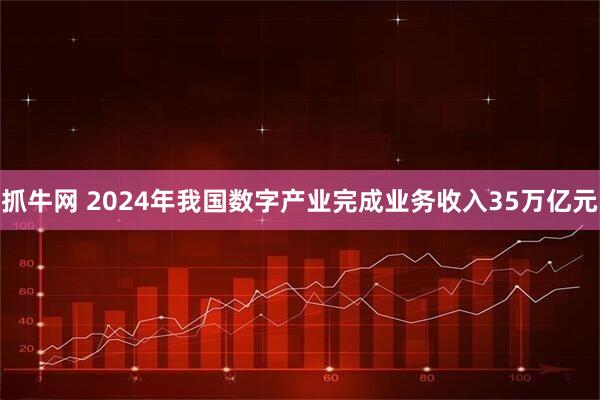 抓牛网 2024年我国数字产业完成业务收入35万亿元