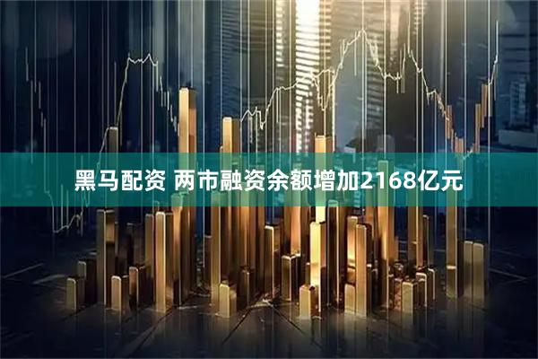 黑马配资 两市融资余额增加2168亿元