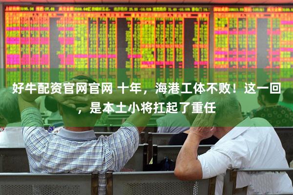 好牛配资官网官网 十年，海港工体不败！这一回，是本土小将扛起了重任