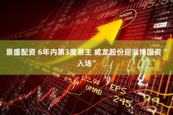 景盛配资 6年内第3度易主 威龙股份迎淄博国资“入场”